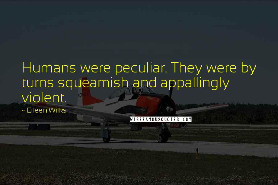 Eileen Wilks Quotes: Humans were peculiar. They were by turns squeamish and appallingly violent.