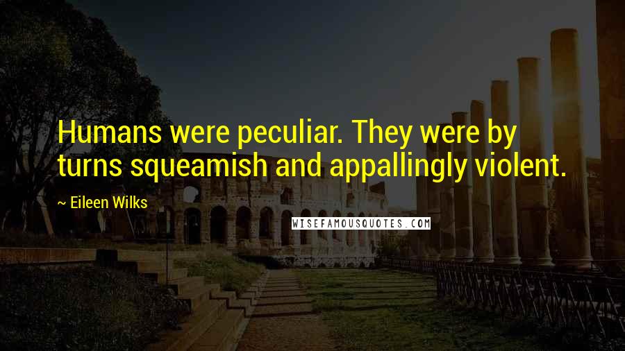 Eileen Wilks Quotes: Humans were peculiar. They were by turns squeamish and appallingly violent.