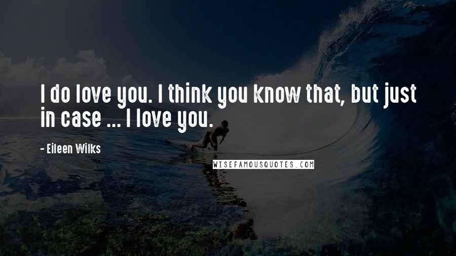 Eileen Wilks Quotes: I do love you. I think you know that, but just in case ... I love you.