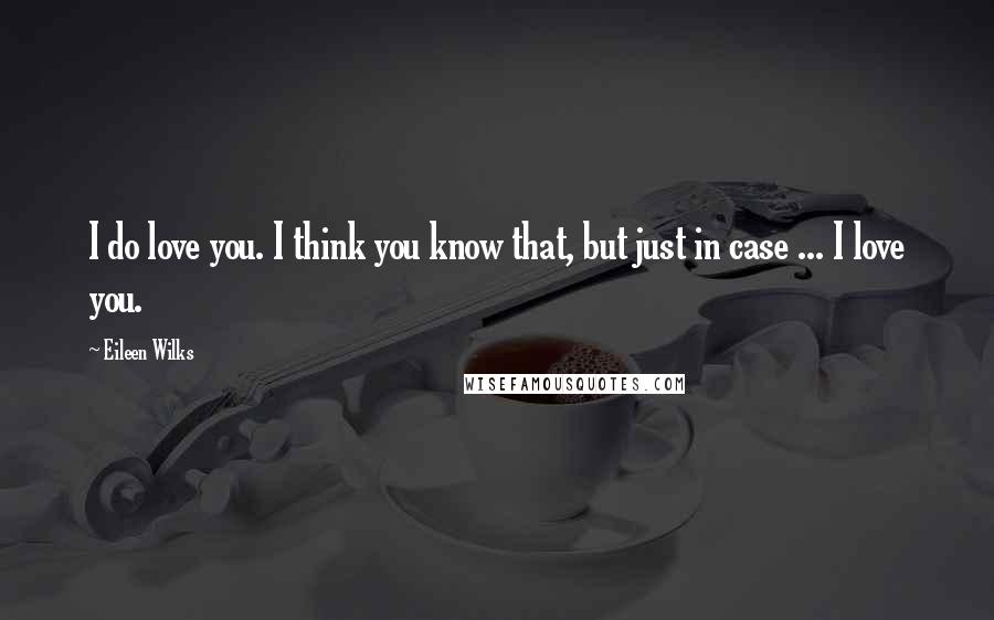 Eileen Wilks Quotes: I do love you. I think you know that, but just in case ... I love you.
