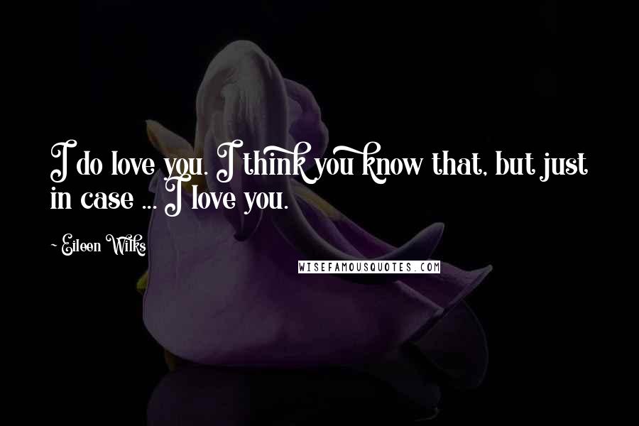 Eileen Wilks Quotes: I do love you. I think you know that, but just in case ... I love you.