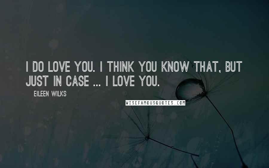 Eileen Wilks Quotes: I do love you. I think you know that, but just in case ... I love you.