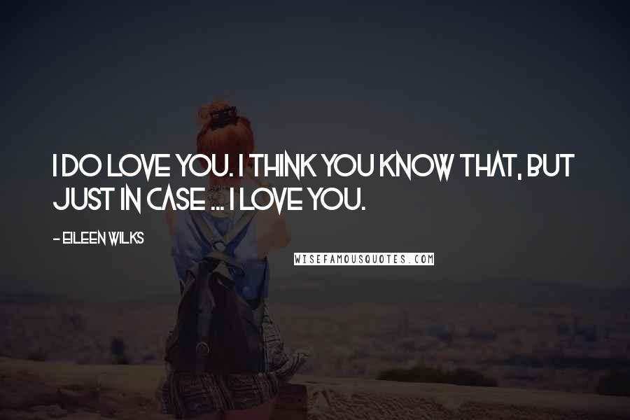 Eileen Wilks Quotes: I do love you. I think you know that, but just in case ... I love you.