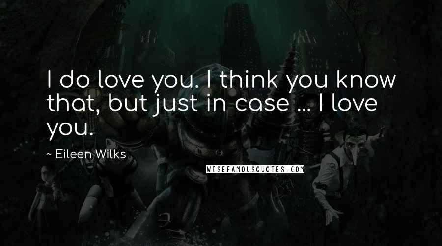 Eileen Wilks Quotes: I do love you. I think you know that, but just in case ... I love you.