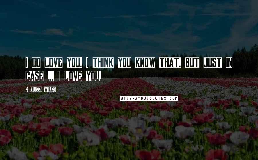 Eileen Wilks Quotes: I do love you. I think you know that, but just in case ... I love you.