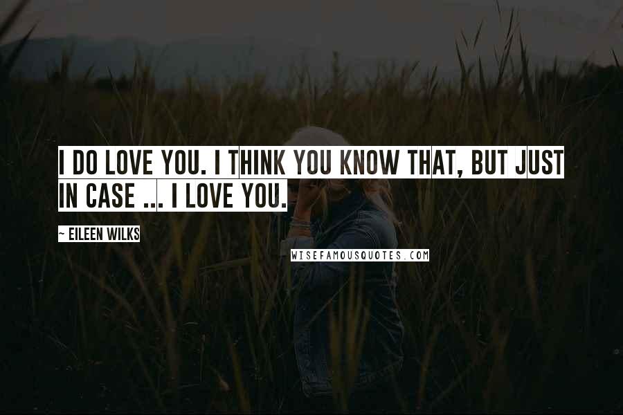 Eileen Wilks Quotes: I do love you. I think you know that, but just in case ... I love you.