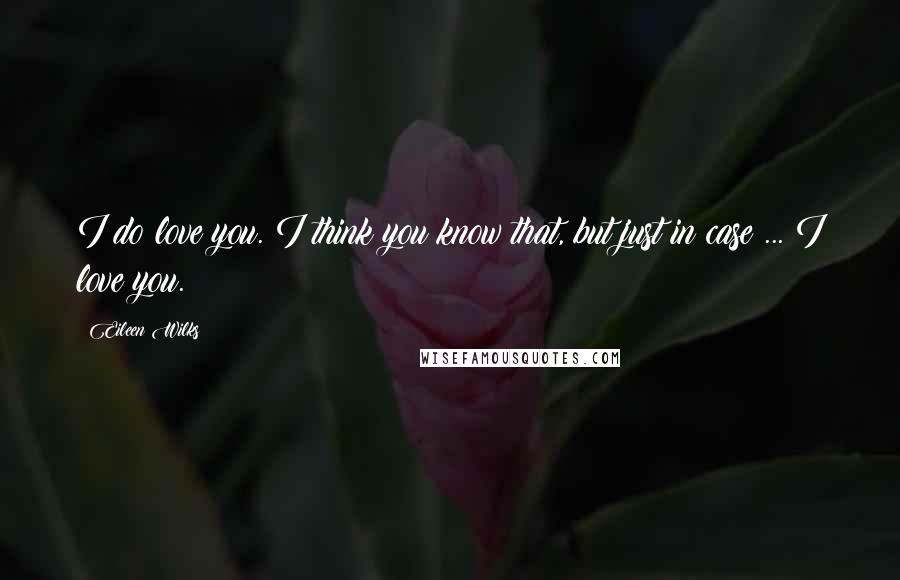 Eileen Wilks Quotes: I do love you. I think you know that, but just in case ... I love you.