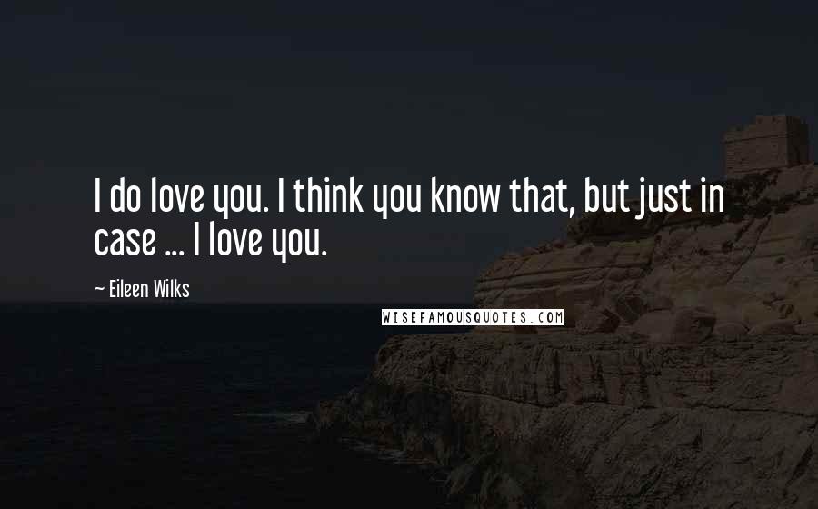Eileen Wilks Quotes: I do love you. I think you know that, but just in case ... I love you.
