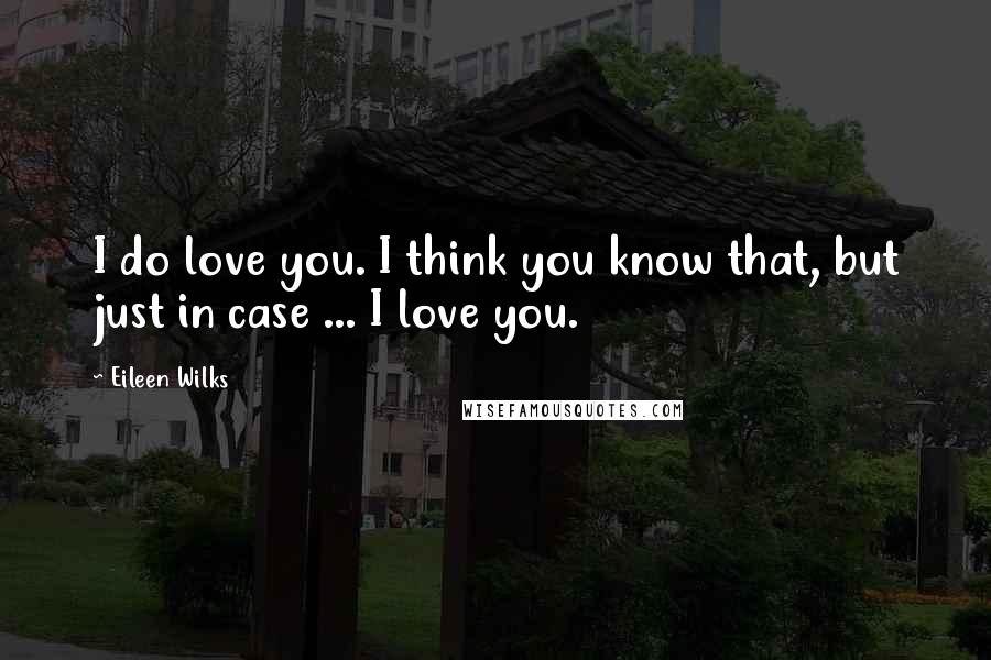 Eileen Wilks Quotes: I do love you. I think you know that, but just in case ... I love you.