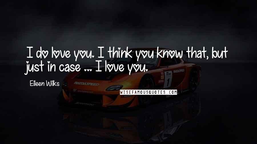 Eileen Wilks Quotes: I do love you. I think you know that, but just in case ... I love you.