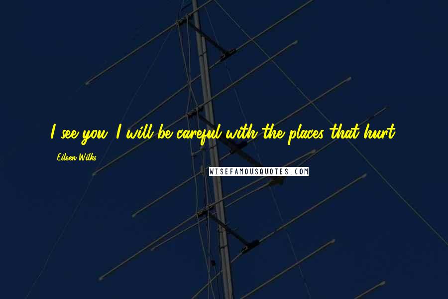 Eileen Wilks Quotes: I see you. I will be careful with the places that hurt.