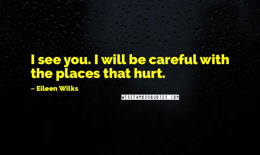 Eileen Wilks Quotes: I see you. I will be careful with the places that hurt.
