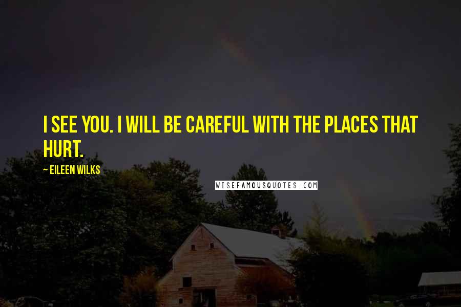 Eileen Wilks Quotes: I see you. I will be careful with the places that hurt.