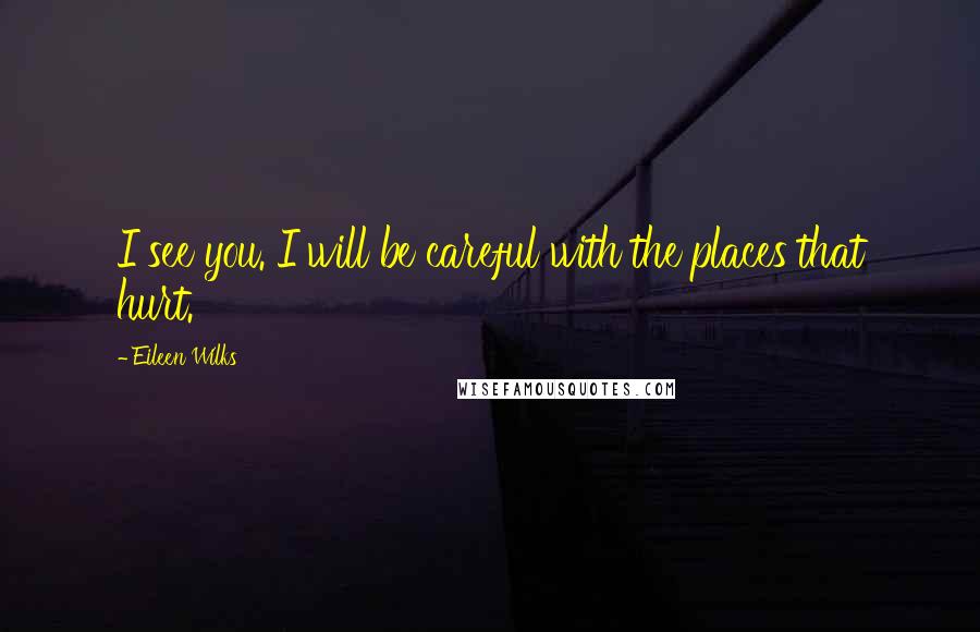 Eileen Wilks Quotes: I see you. I will be careful with the places that hurt.