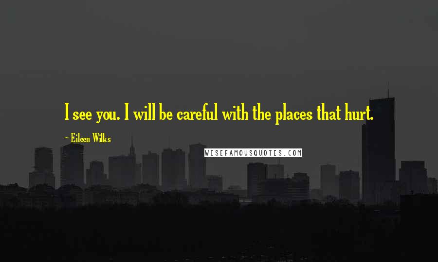 Eileen Wilks Quotes: I see you. I will be careful with the places that hurt.