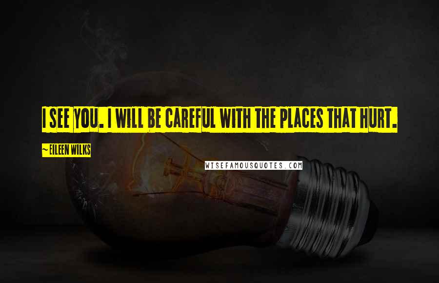 Eileen Wilks Quotes: I see you. I will be careful with the places that hurt.