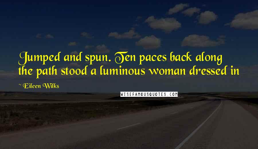 Eileen Wilks Quotes: Jumped and spun. Ten paces back along the path stood a luminous woman dressed in