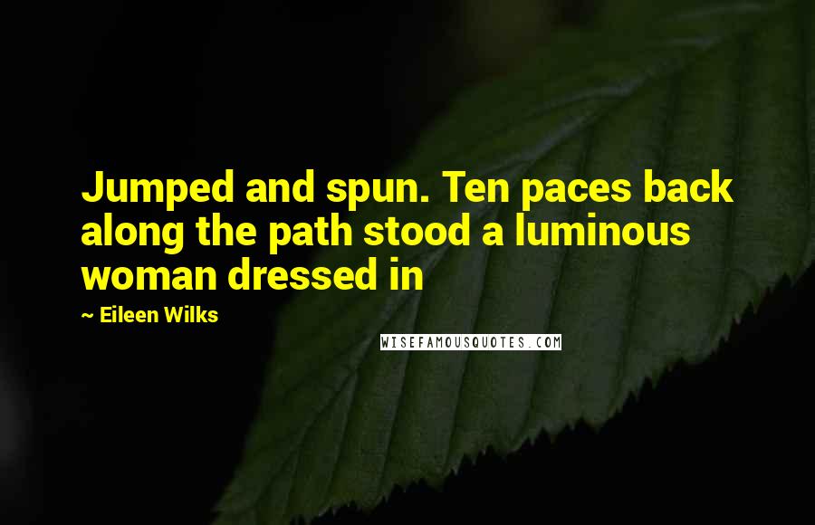 Eileen Wilks Quotes: Jumped and spun. Ten paces back along the path stood a luminous woman dressed in