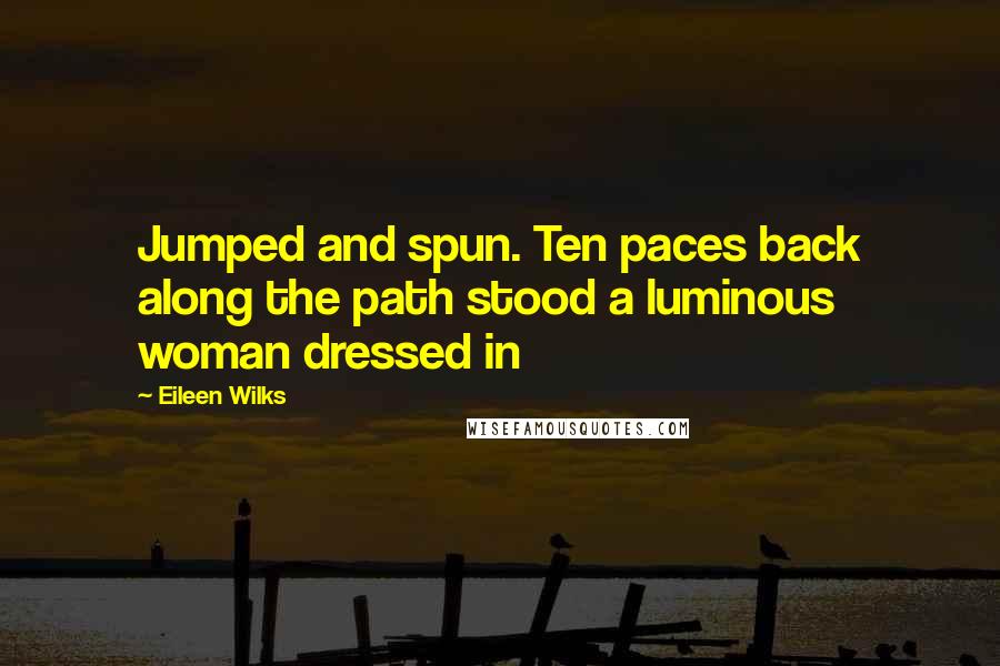 Eileen Wilks Quotes: Jumped and spun. Ten paces back along the path stood a luminous woman dressed in