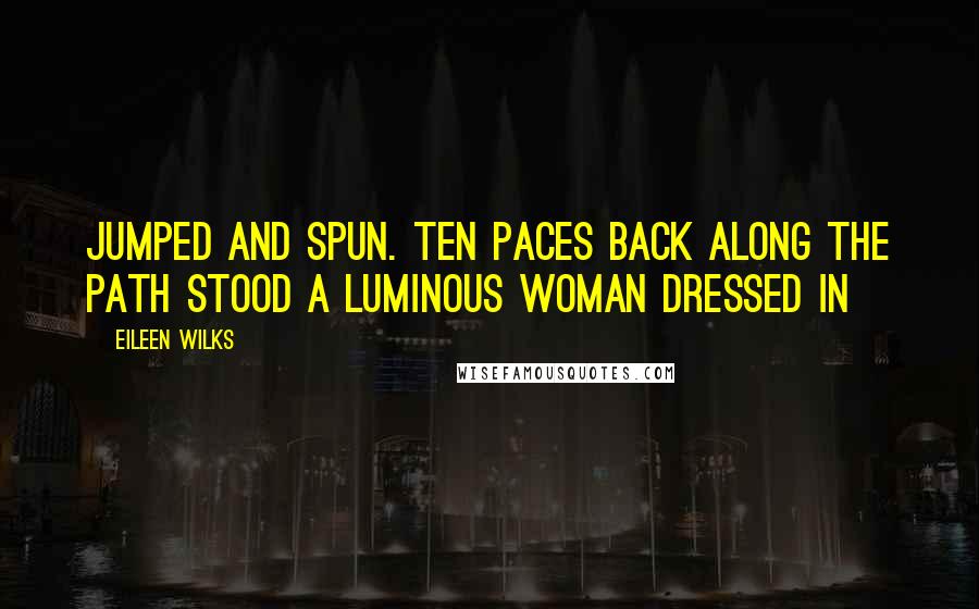 Eileen Wilks Quotes: Jumped and spun. Ten paces back along the path stood a luminous woman dressed in