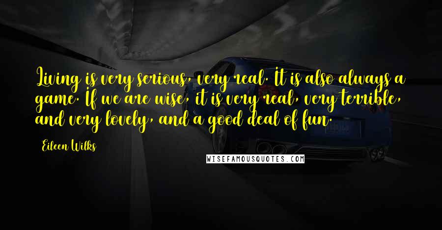 Eileen Wilks Quotes: Living is very serious, very real. It is also always a game. If we are wise, it is very real, very terrible, and very lovely, and a good deal of fun.