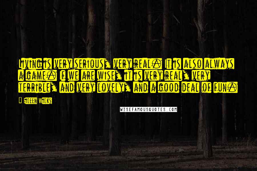 Eileen Wilks Quotes: Living is very serious, very real. It is also always a game. If we are wise, it is very real, very terrible, and very lovely, and a good deal of fun.