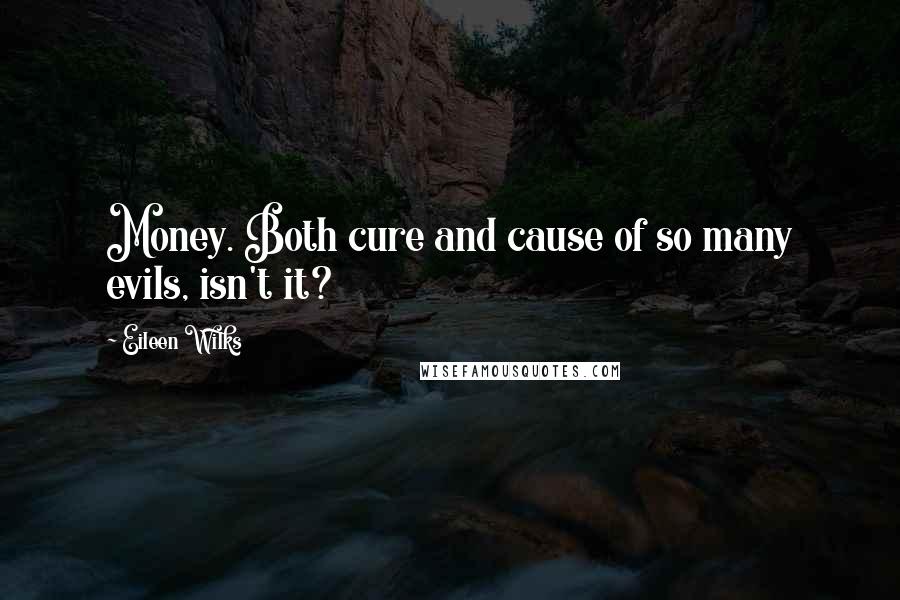 Eileen Wilks Quotes: Money. Both cure and cause of so many evils, isn't it?