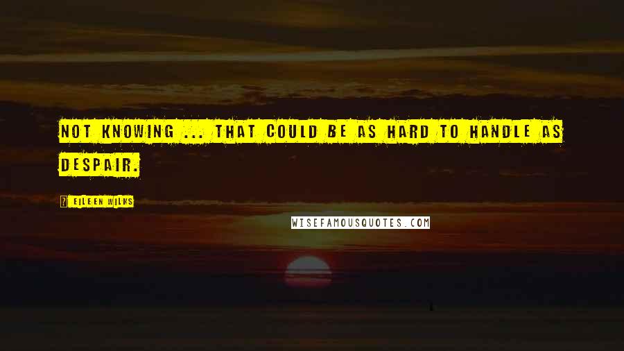 Eileen Wilks Quotes: Not knowing ... that could be as hard to handle as despair.