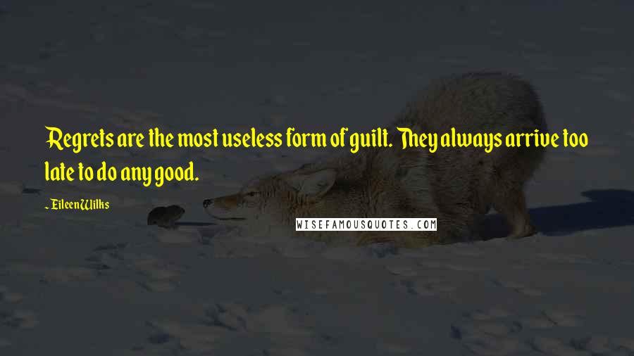 Eileen Wilks Quotes: Regrets are the most useless form of guilt. They always arrive too late to do any good.