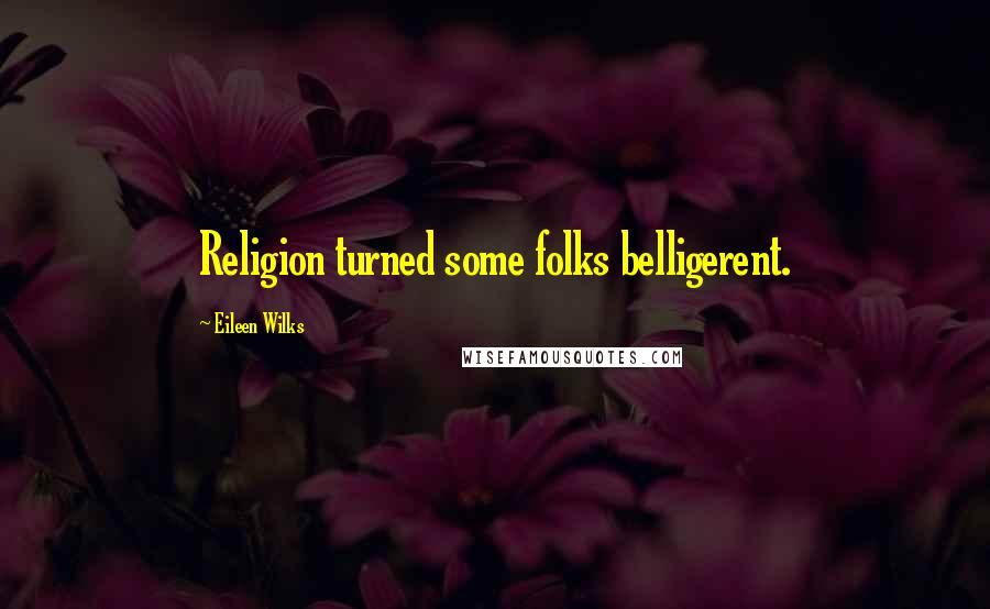 Eileen Wilks Quotes: Religion turned some folks belligerent.