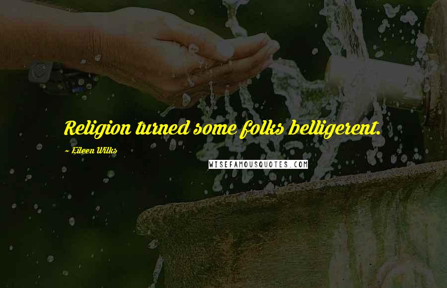 Eileen Wilks Quotes: Religion turned some folks belligerent.
