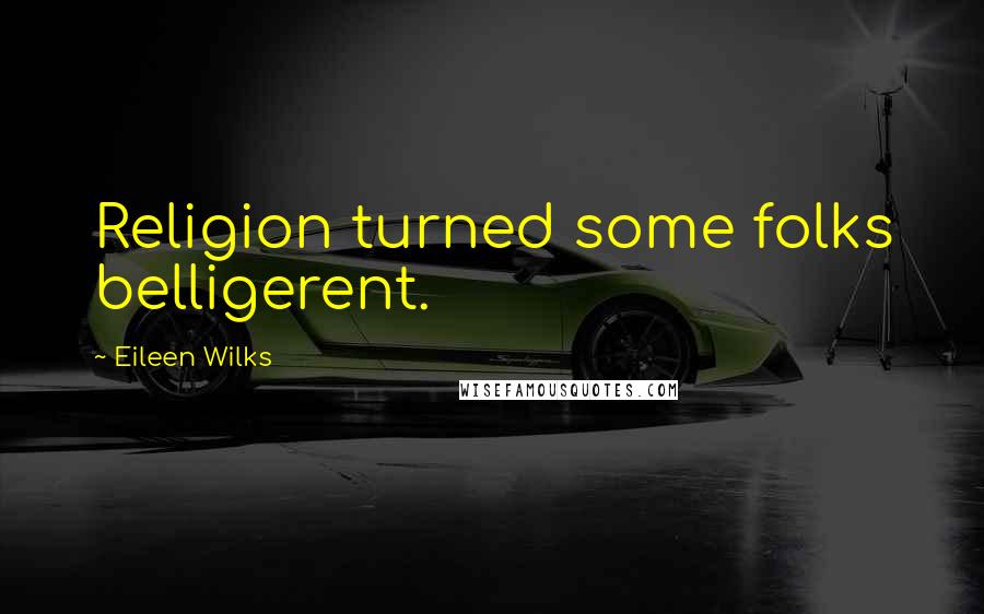 Eileen Wilks Quotes: Religion turned some folks belligerent.