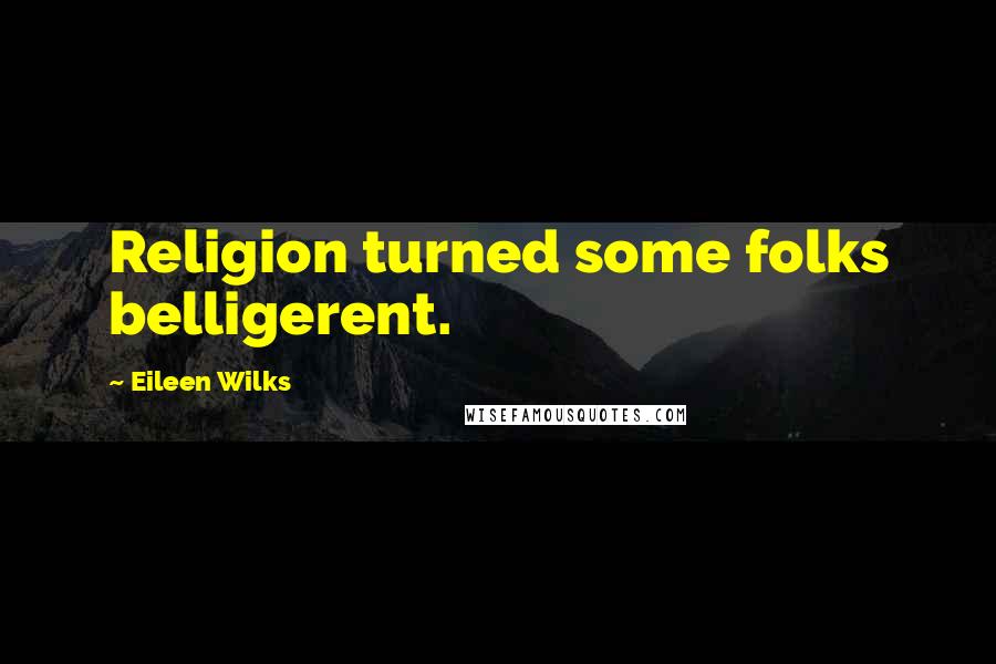 Eileen Wilks Quotes: Religion turned some folks belligerent.