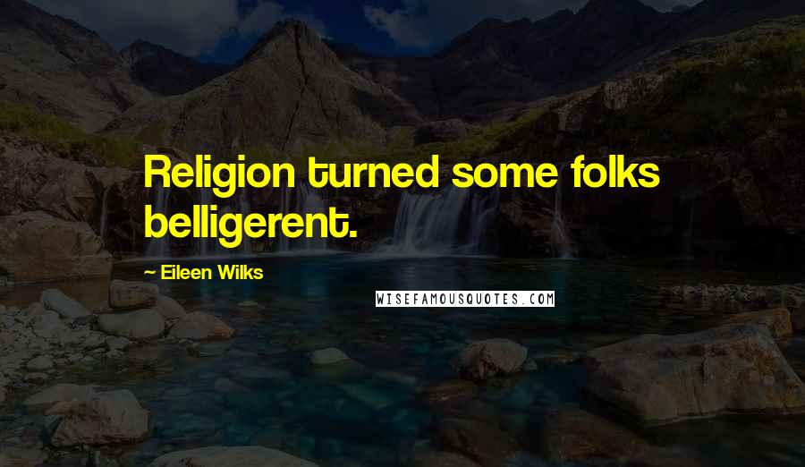 Eileen Wilks Quotes: Religion turned some folks belligerent.