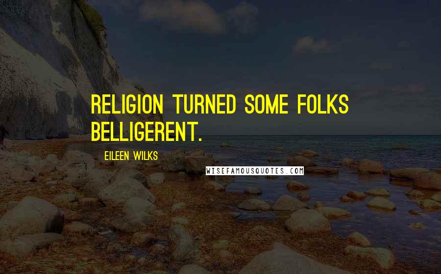 Eileen Wilks Quotes: Religion turned some folks belligerent.