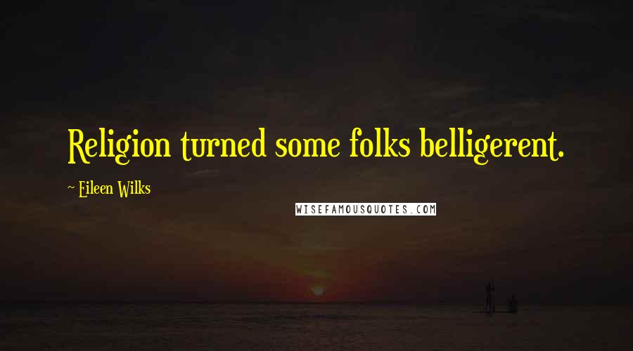 Eileen Wilks Quotes: Religion turned some folks belligerent.