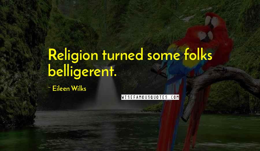 Eileen Wilks Quotes: Religion turned some folks belligerent.