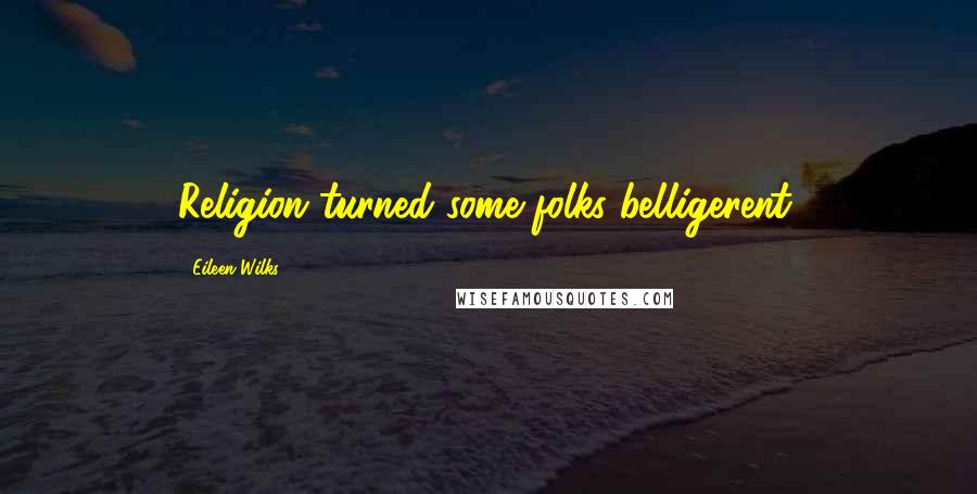 Eileen Wilks Quotes: Religion turned some folks belligerent.