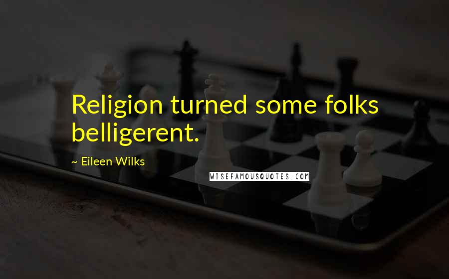 Eileen Wilks Quotes: Religion turned some folks belligerent.
