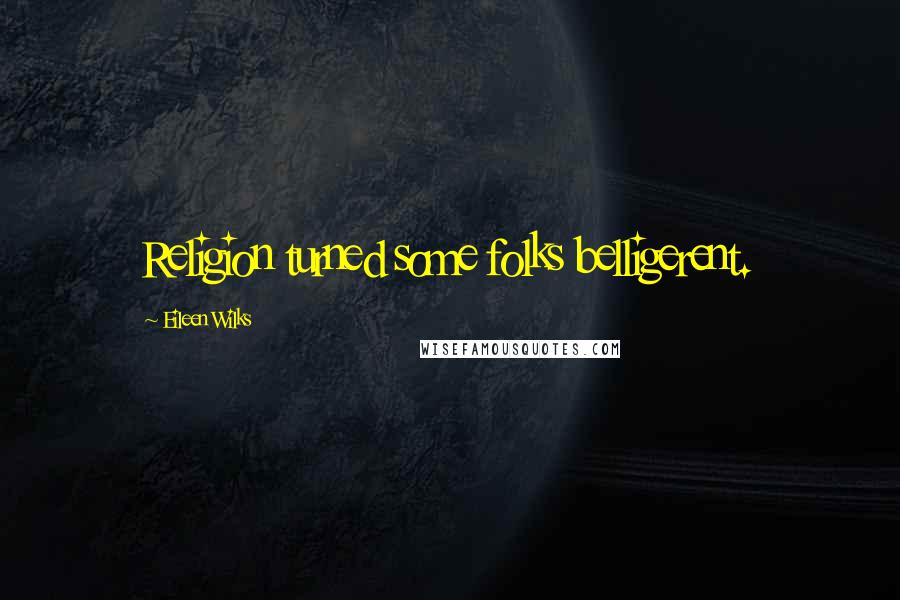 Eileen Wilks Quotes: Religion turned some folks belligerent.