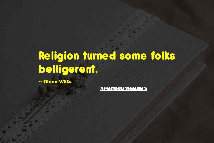 Eileen Wilks Quotes: Religion turned some folks belligerent.