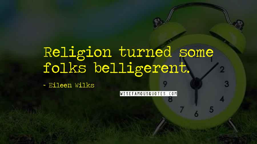Eileen Wilks Quotes: Religion turned some folks belligerent.