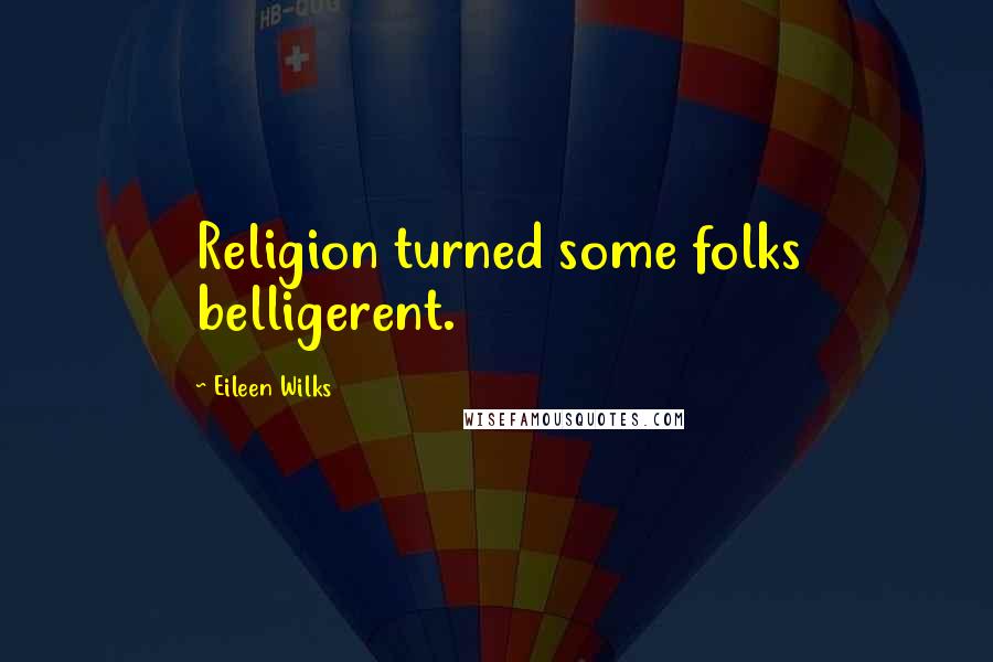Eileen Wilks Quotes: Religion turned some folks belligerent.