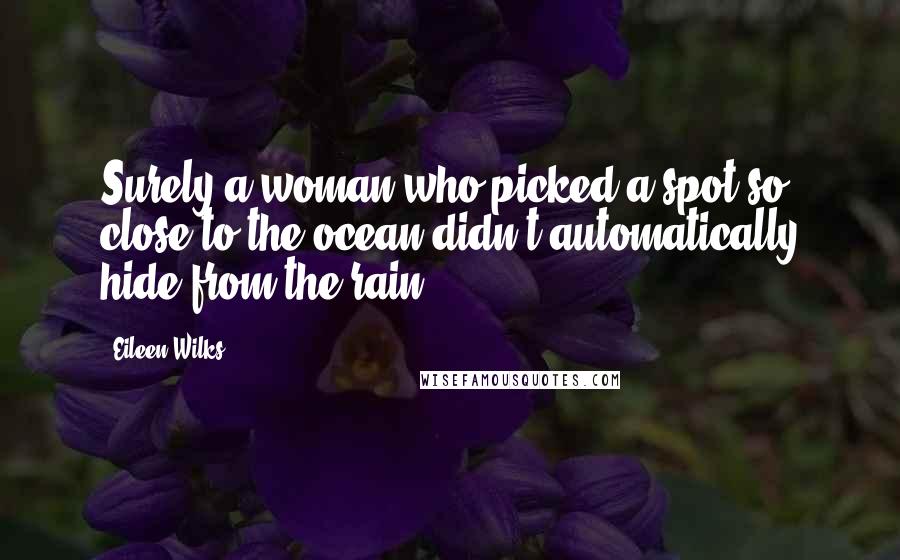 Eileen Wilks Quotes: Surely a woman who picked a spot so close to the ocean didn't automatically hide from the rain.