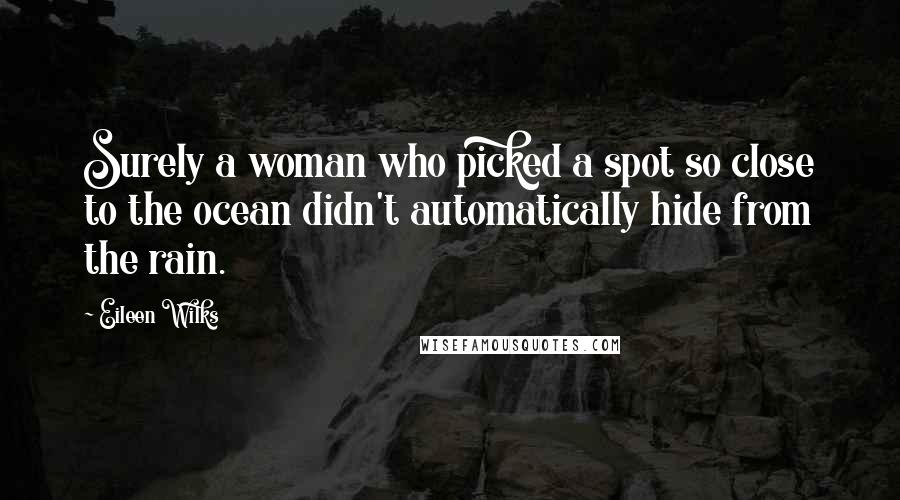 Eileen Wilks Quotes: Surely a woman who picked a spot so close to the ocean didn't automatically hide from the rain.