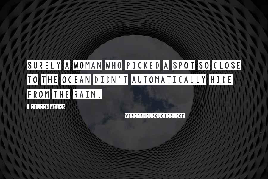 Eileen Wilks Quotes: Surely a woman who picked a spot so close to the ocean didn't automatically hide from the rain.