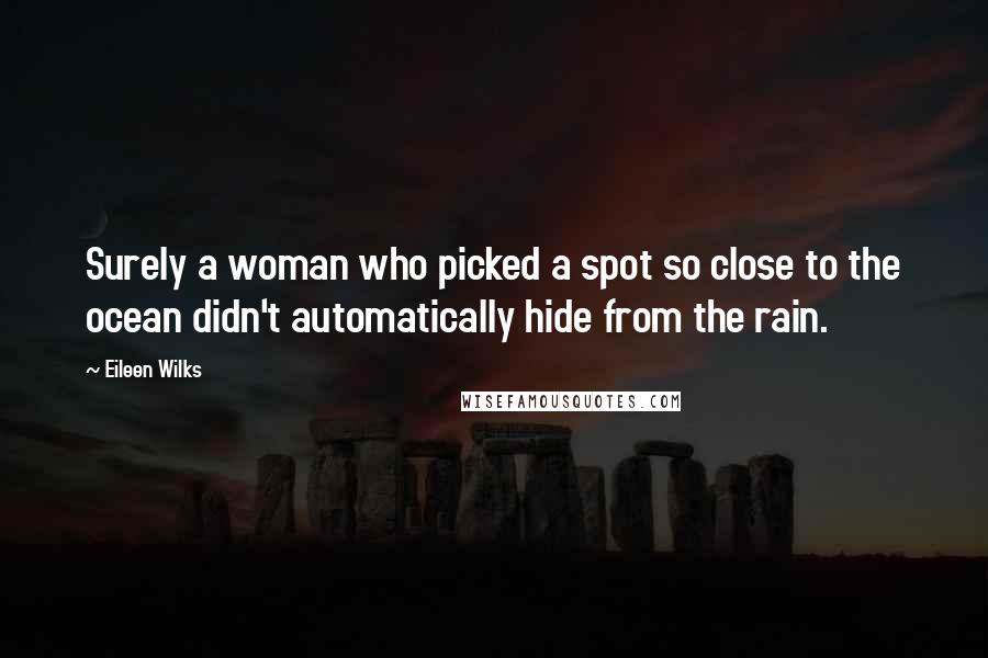 Eileen Wilks Quotes: Surely a woman who picked a spot so close to the ocean didn't automatically hide from the rain.