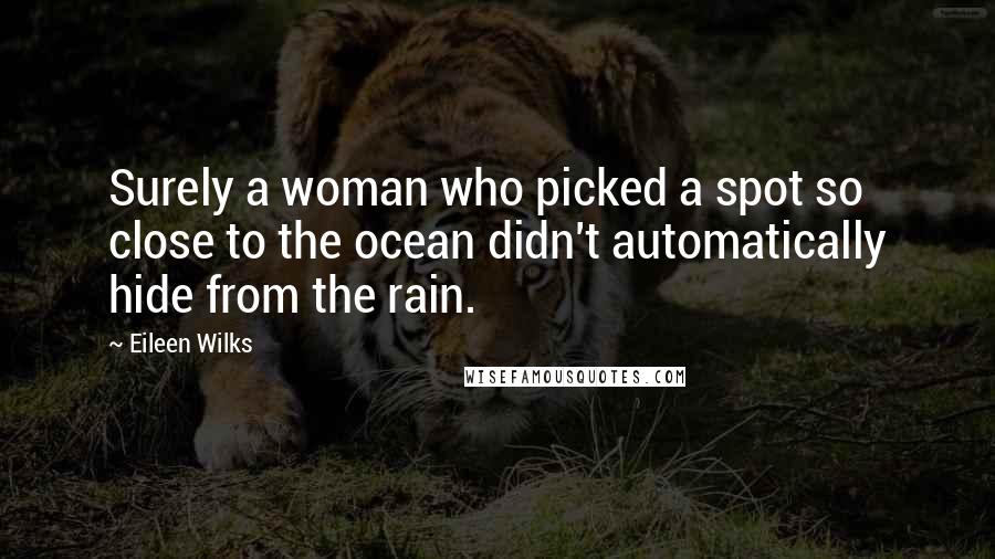 Eileen Wilks Quotes: Surely a woman who picked a spot so close to the ocean didn't automatically hide from the rain.