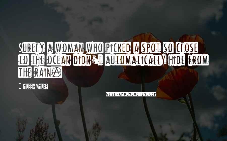 Eileen Wilks Quotes: Surely a woman who picked a spot so close to the ocean didn't automatically hide from the rain.