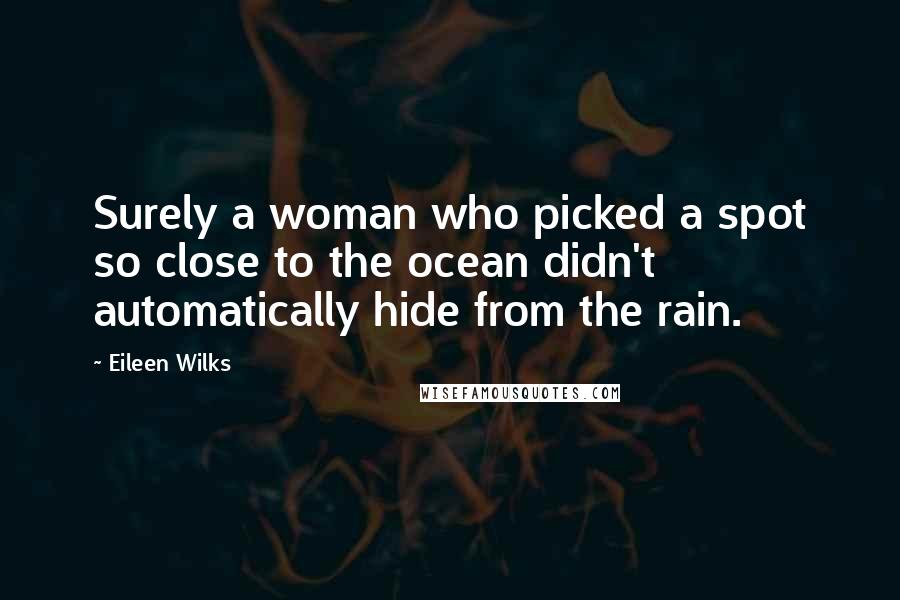 Eileen Wilks Quotes: Surely a woman who picked a spot so close to the ocean didn't automatically hide from the rain.